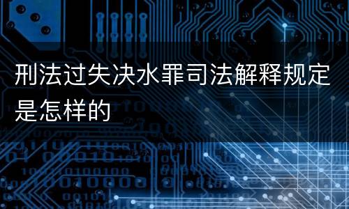 刑法过失决水罪司法解释规定是怎样的