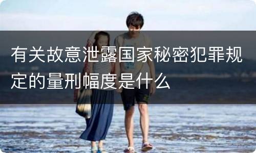 有关故意泄露国家秘密犯罪规定的量刑幅度是什么