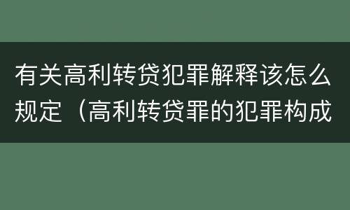 有关高利转贷犯罪解释该怎么规定（高利转贷罪的犯罪构成）