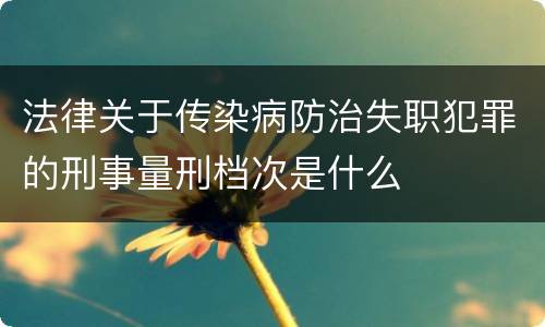 法律关于传染病防治失职犯罪的刑事量刑档次是什么