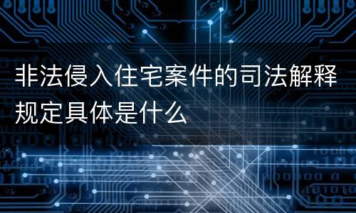 非法侵入住宅案件的司法解释规定具体是什么