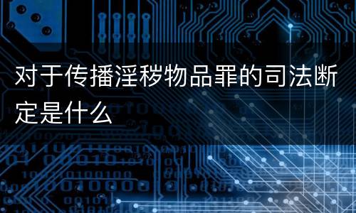 对于传播淫秽物品罪的司法断定是什么