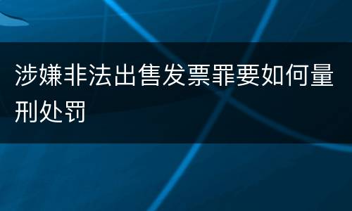 涉嫌非法出售发票罪要如何量刑处罚