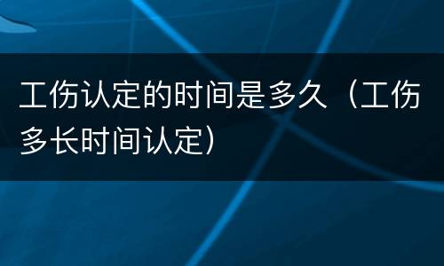 工伤认定的时间是多久（工伤多长时间认定）