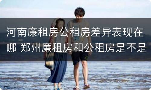 河南廉租房公租房差异表现在哪 郑州廉租房和公租房是不是一样