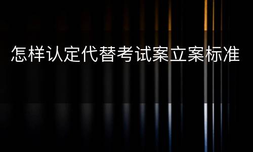 怎样认定代替考试案立案标准