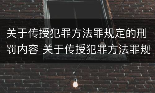 关于传授犯罪方法罪规定的刑罚内容 关于传授犯罪方法罪规定的刑罚内容是