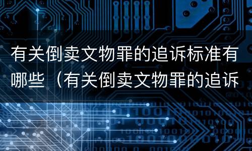有关倒卖文物罪的追诉标准有哪些（有关倒卖文物罪的追诉标准有哪些规定）