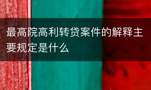 最高院高利转贷案件的解释主要规定是什么