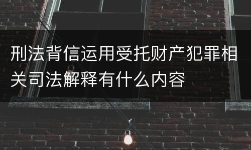 刑法背信运用受托财产犯罪相关司法解释有什么内容