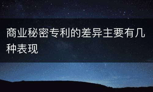 商业秘密专利的差异主要有几种表现