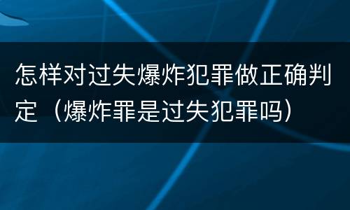 怎样对过失爆炸犯罪做正确判定（爆炸罪是过失犯罪吗）