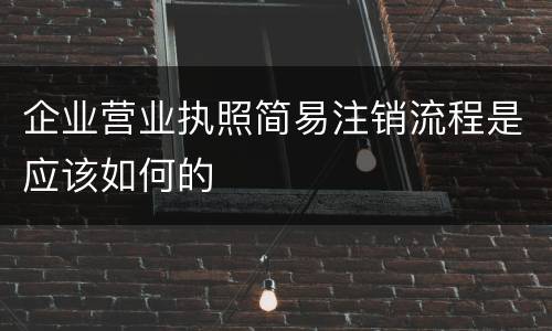 企业营业执照简易注销流程是应该如何的