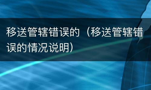 移送管辖错误的（移送管辖错误的情况说明）
