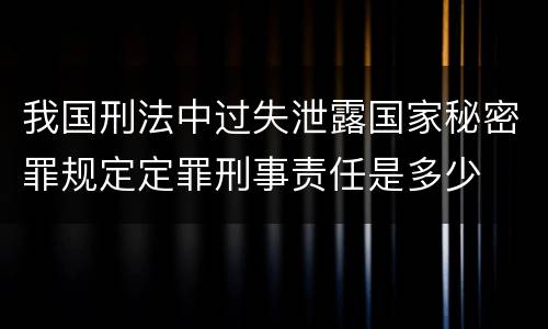 我国刑法中过失泄露国家秘密罪规定定罪刑事责任是多少