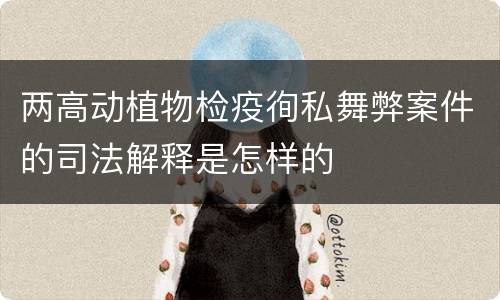 两高动植物检疫徇私舞弊案件的司法解释是怎样的