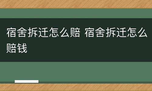 宿舍拆迁怎么赔 宿舍拆迁怎么赔钱