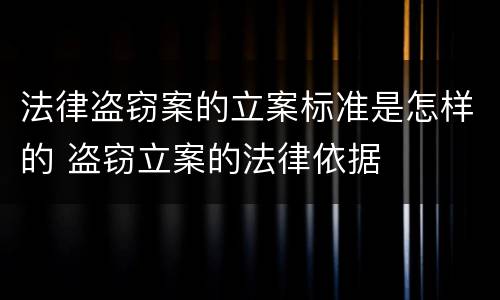 法律盗窃案的立案标准是怎样的 盗窃立案的法律依据