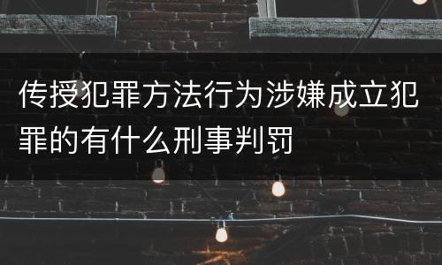 传授犯罪方法行为涉嫌成立犯罪的有什么刑事判罚