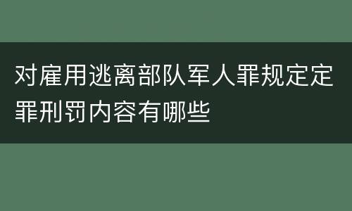 对雇用逃离部队军人罪规定定罪刑罚内容有哪些