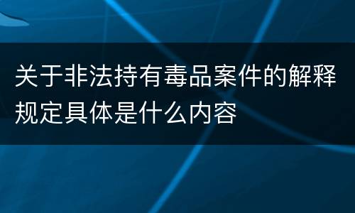 关于非法持有毒品案件的解释规定具体是什么内容