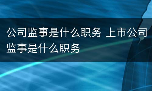 公司监事是什么职务 上市公司监事是什么职务
