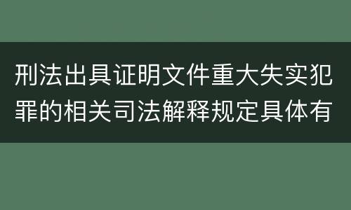 刑法出具证明文件重大失实犯罪的相关司法解释规定具体有哪些内容
