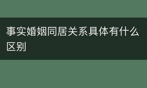 事实婚姻同居关系具体有什么区别