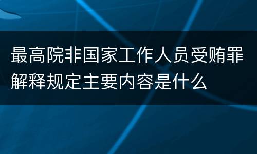 最高院非国家工作人员受贿罪解释规定主要内容是什么