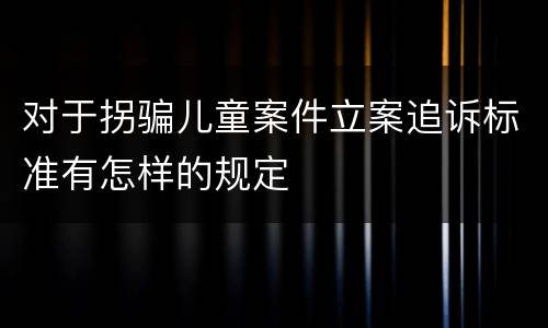 对于拐骗儿童案件立案追诉标准有怎样的规定