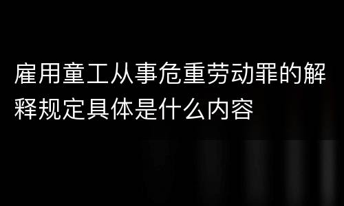雇用童工从事危重劳动罪的解释规定具体是什么内容
