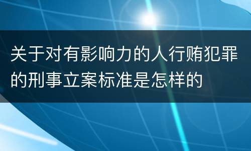 关于对有影响力的人行贿犯罪的刑事立案标准是怎样的