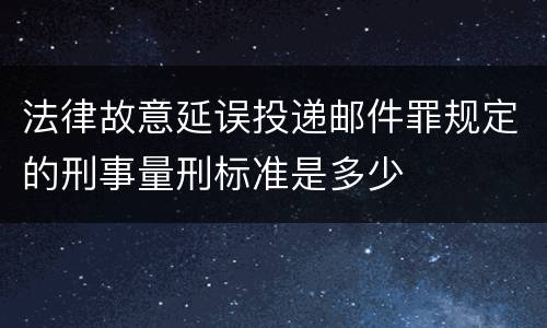 法律故意延误投递邮件罪规定的刑事量刑标准是多少