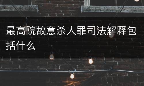 最高院故意杀人罪司法解释包括什么