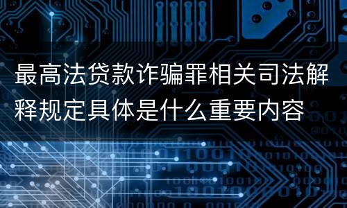 最高法贷款诈骗罪相关司法解释规定具体是什么重要内容