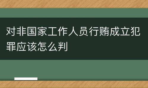 对非国家工作人员行贿成立犯罪应该怎么判