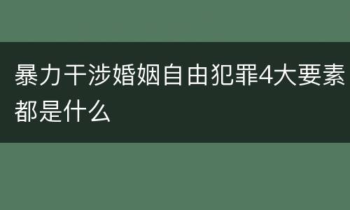 暴力干涉婚姻自由犯罪4大要素都是什么