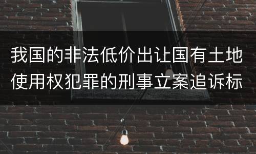 我国的非法低价出让国有土地使用权犯罪的刑事立案追诉标准