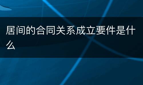 居间的合同关系成立要件是什么