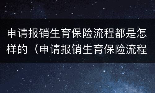 申请报销生育保险流程都是怎样的（申请报销生育保险流程都是怎样的呢）