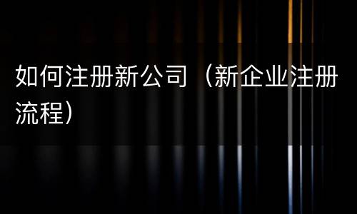 如何注册新公司（新企业注册流程）