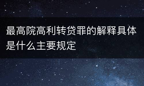 最高院高利转贷罪的解释具体是什么主要规定