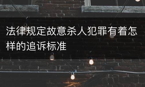 法律规定故意杀人犯罪有着怎样的追诉标准