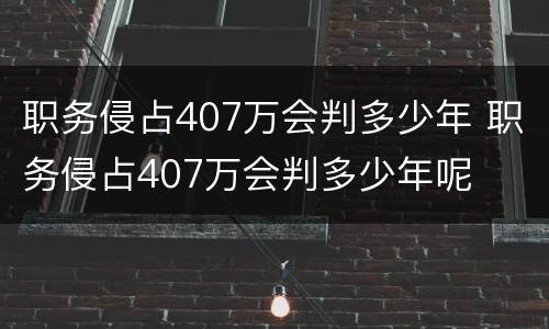 职务侵占407万会判多少年 职务侵占407万会判多少年呢