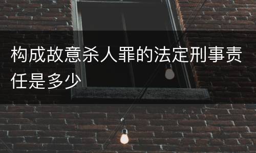 构成故意杀人罪的法定刑事责任是多少