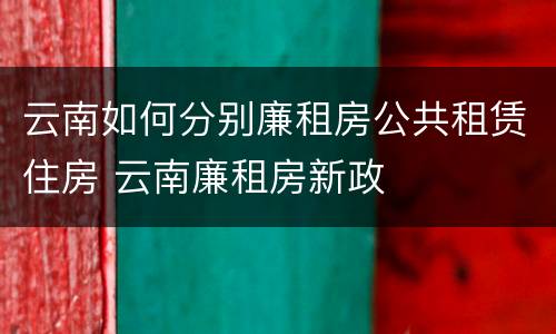 云南如何分别廉租房公共租赁住房 云南廉租房新政