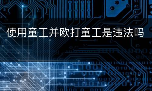 使用童工并欧打童工是违法吗