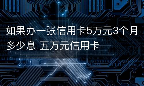 如果办一张信用卡5万元3个月多少息 五万元信用卡