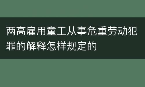 两高雇用童工从事危重劳动犯罪的解释怎样规定的