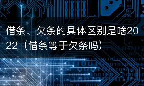 借条、欠条的具体区别是啥2022（借条等于欠条吗）